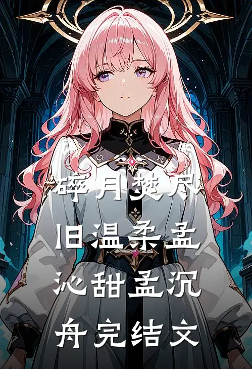 碎月焚尽旧温柔孟沁甜孟沉舟完结文