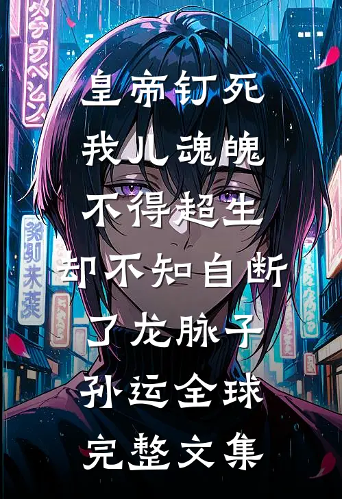 皇帝钉死我儿魂魄不得超生，却不知自断了龙脉子孙运全球完整文集