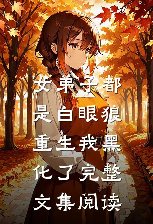 女弟子都是白眼狼，重生我黑化了完整文集阅读