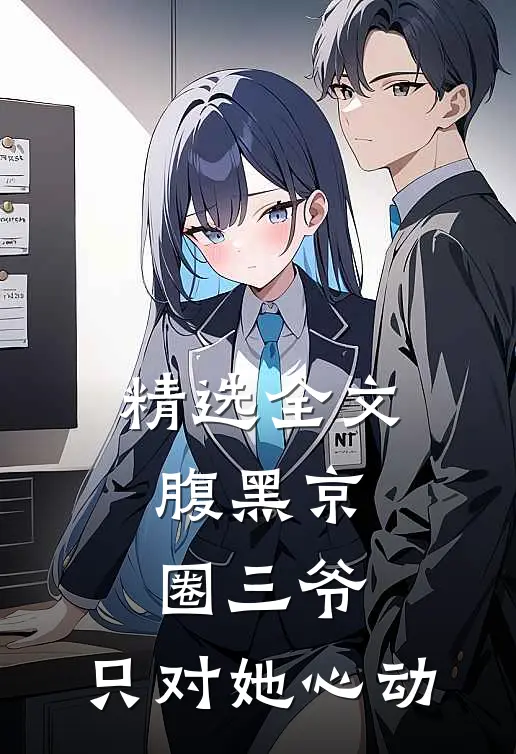 精选全文腹黑京圈三爷，只对她心动