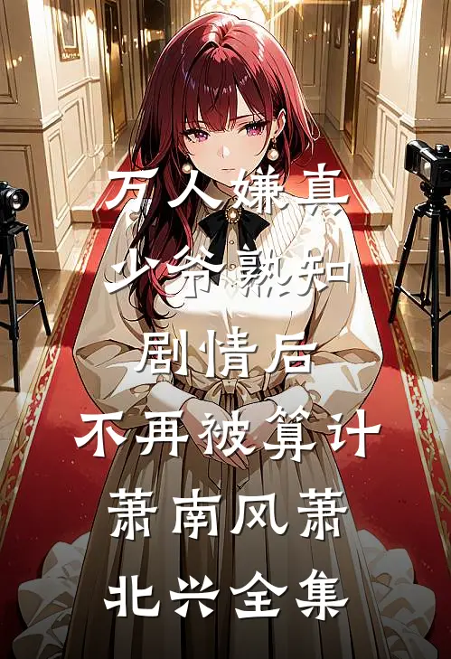 万人嫌真少爷熟知剧情后，不再被算计萧南风萧北兴全集