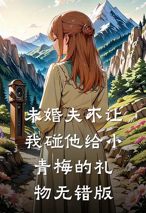 未婚夫不让我碰他给小青梅的礼物无错版