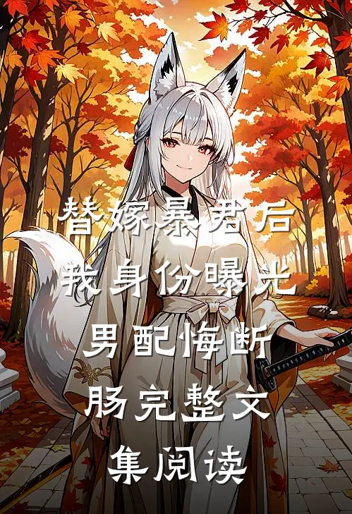 替嫁暴君后我身份曝光，男配悔断肠完整文集阅读