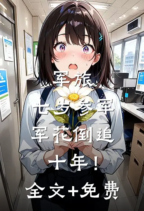 军旅：七岁参军，军花倒追十年！全文+免费