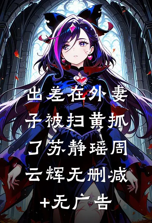 出差在外妻子被扫黄抓了苏静瑶周云辉无删减+无广告