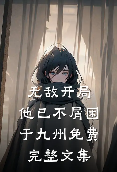 无敌开局,他已不屑困于九州免费完整文集