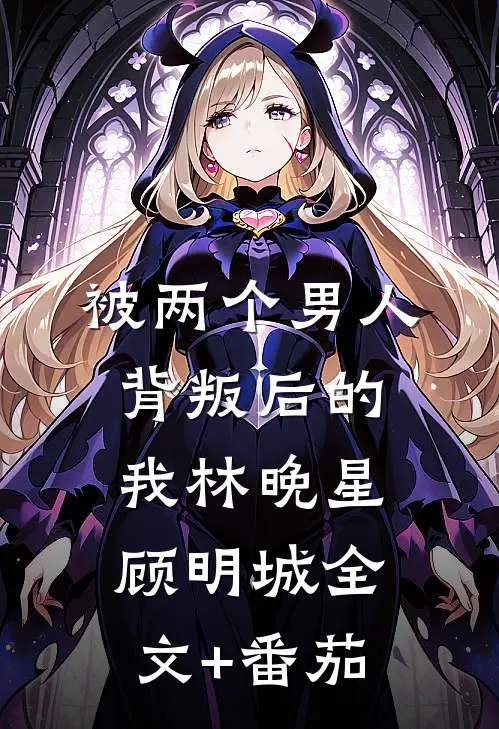 被两个男人背叛后的我林晚星顾明城全文+番茄