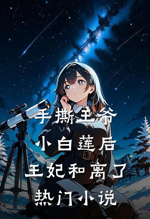 手撕王爷小白莲后，王妃和离了热门小说