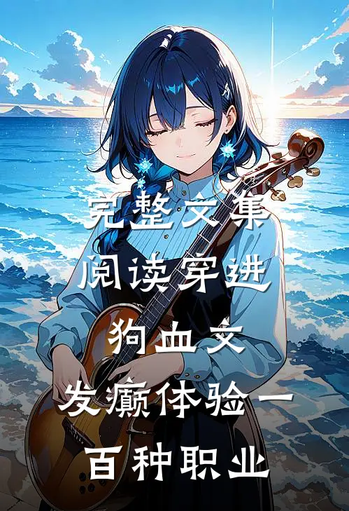 完整文集阅读穿进狗血文，发癫体验一百种职业