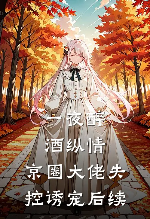 一夜醉酒纵情，京圈大佬失控诱宠后续