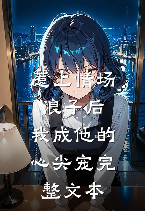 惹上情场浪子后，我成他的心尖宠完整文本