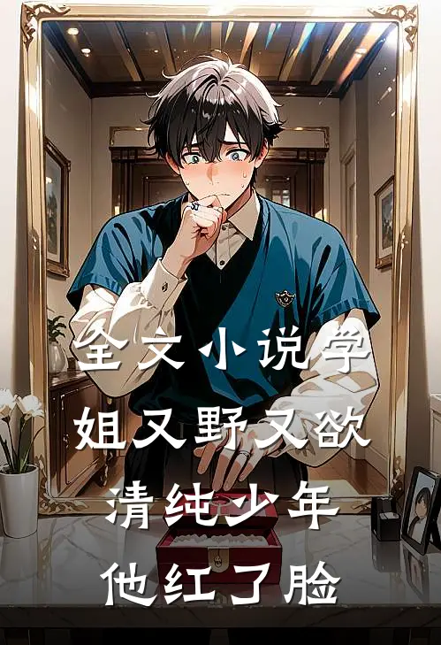 全文小说学姐又野又欲，清纯少年他红了脸