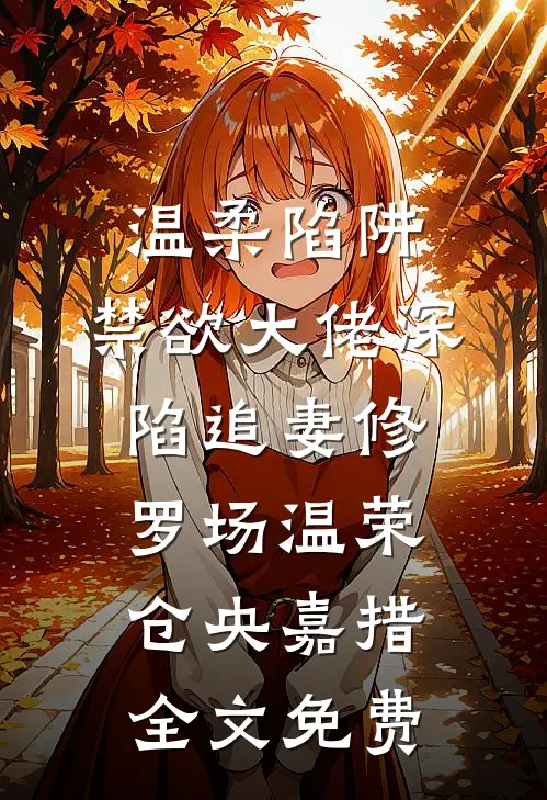 温柔陷阱：禁欲大佬深陷追妻修罗场温荣仓央嘉措全文免费