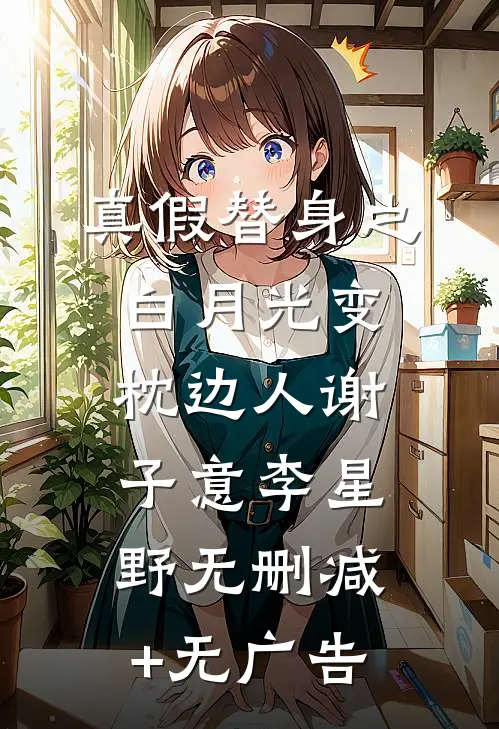 真假替身之白月光变枕边人谢子意李星野无删减+无广告