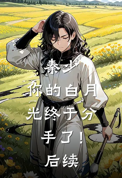 秦少，你的白月光终于分手了！后续
