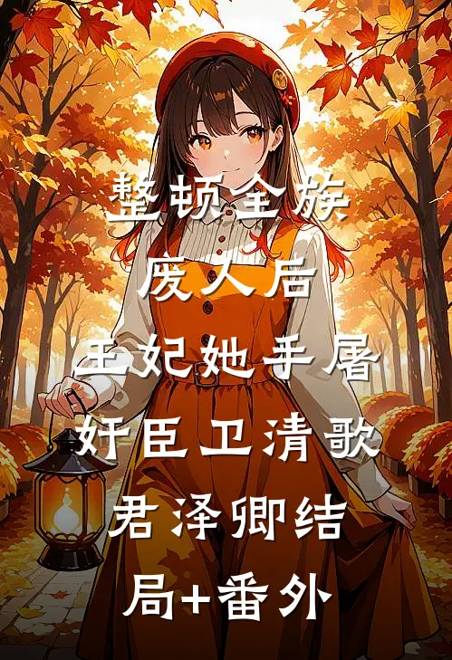 整顿全族废人后，王妃她手屠奸臣卫清歌君泽卿结局+番外