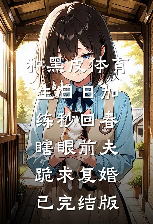 和黑皮体育生日日加练秒回春，瞎眼前夫跪求复婚已完结版