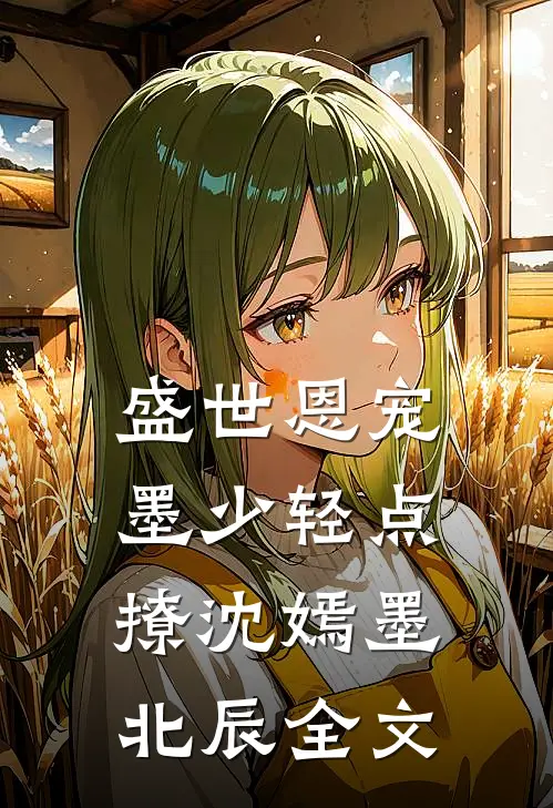 盛世恩宠：墨少轻点撩沈嫣墨北辰全文