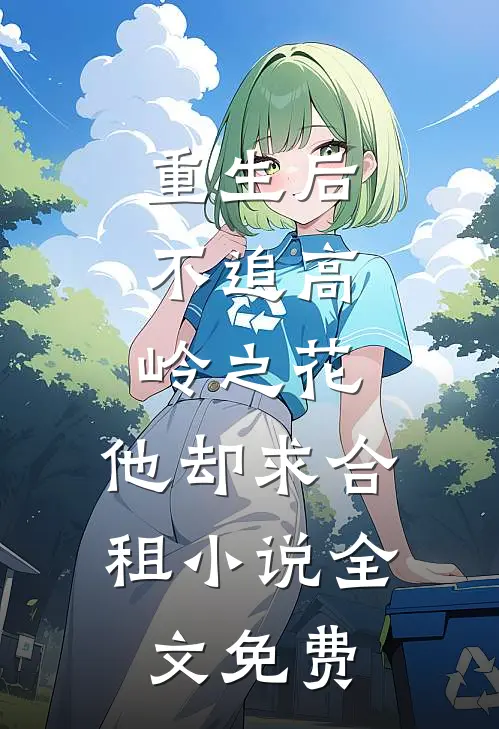 重生后，不追高岭之花，他却求合租小说全文免费