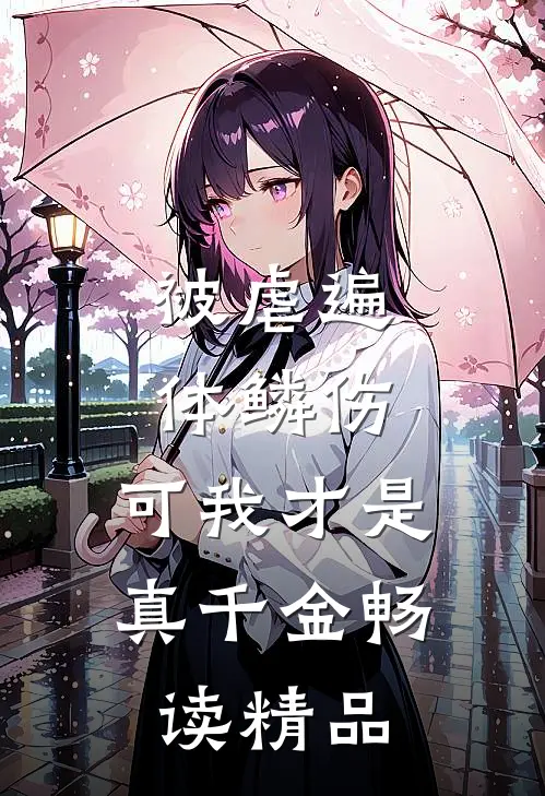 被虐遍体鳞伤，可我才是真千金畅读精品