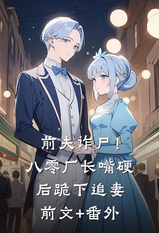 前夫诈尸！八零厂长嘴硬后跪下追妻前文+番外