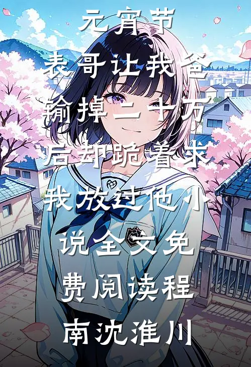 元宵节，表哥让我爸输掉二十万后却跪着求我放过他小说全文免费阅读程南沈淮川