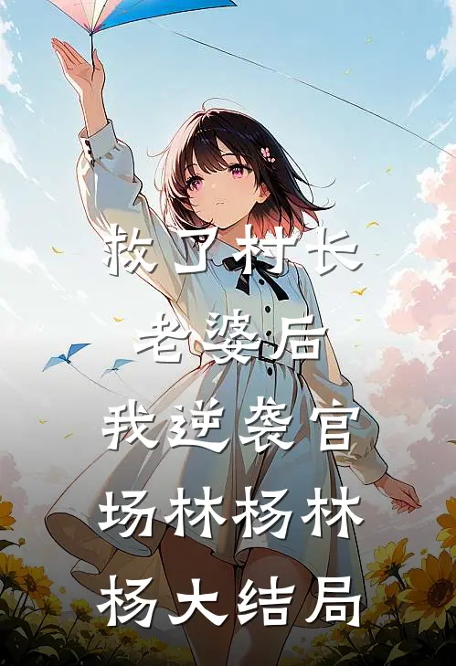 救了村长老婆后，我逆袭官场林杨林杨大结局
