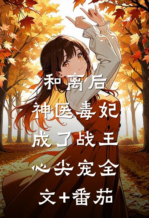 和离后，神医毒妃成了战王心尖宠全文+番茄