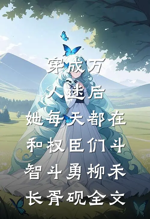 穿成万人迷后，她每天都在和权臣们斗智斗勇柳禾长胥砚全文