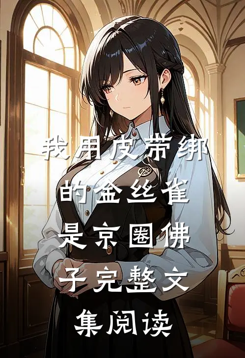 我用皮带绑的金丝雀，是京圈佛子完整文集阅读