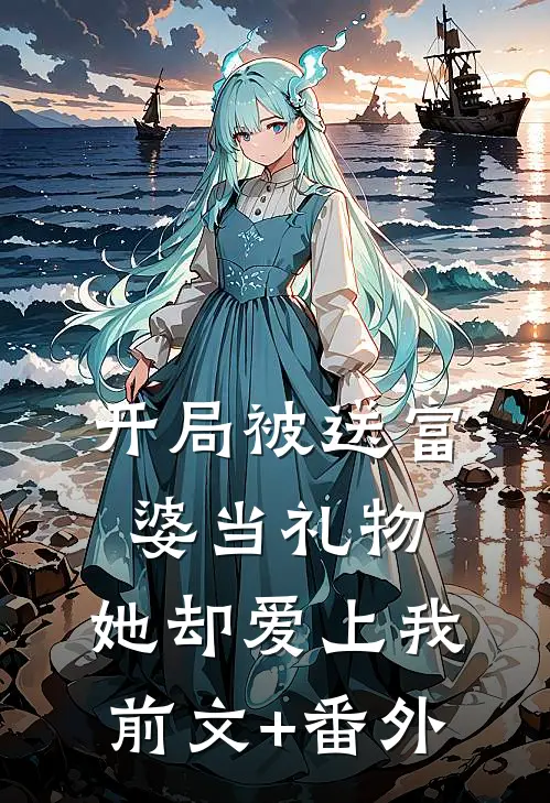 开局被送富婆当礼物，她却爱上我前文+番外