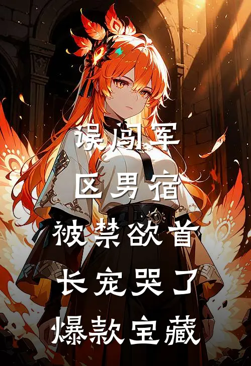误闯军区男宿，被禁欲首长宠哭了爆款宝藏