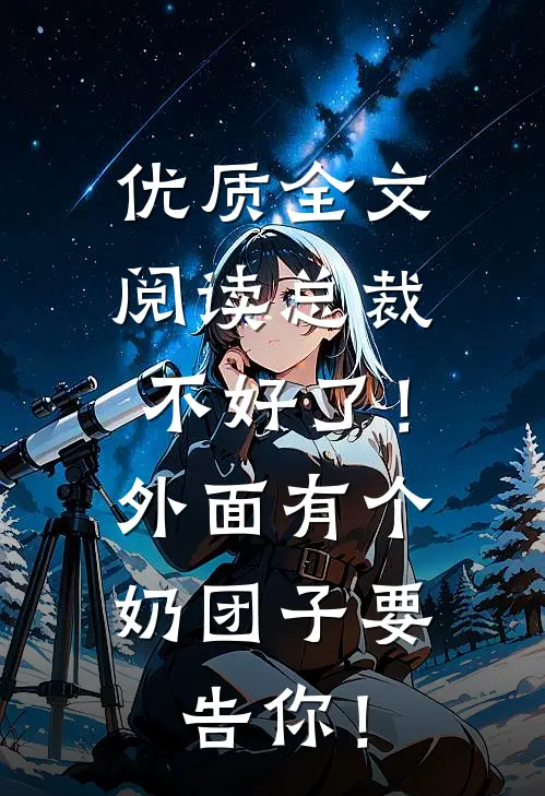 优质全文阅读总裁不好了！外面有个奶团子要告你！