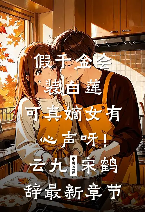 假千金会装白莲，可真嫡女有心声呀！云九晞宋鹤辞最新章节