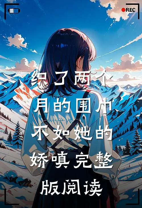 织了两个月的围巾，不如她的娇嗔完整版阅读