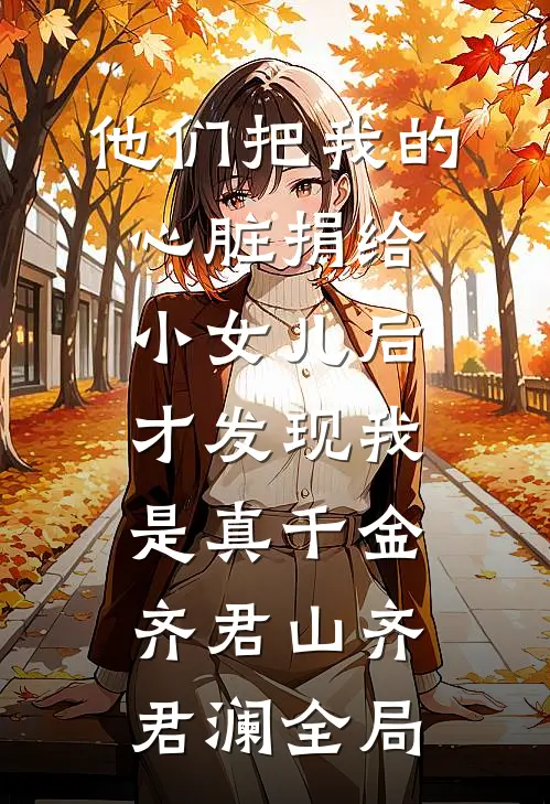 他们把我的心脏捐给小女儿后，才发现我是真千金齐君山齐君澜全局