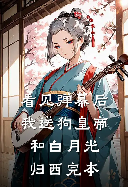 看见弹幕后，我送狗皇帝和白月光归西完本