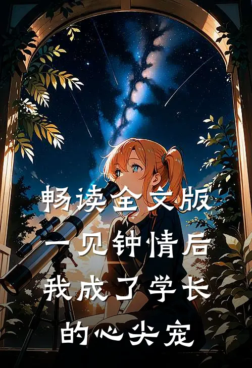 畅读全文版一见钟情后，我成了学长的心尖宠