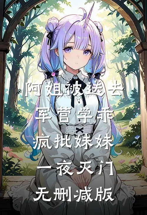 阿姐被送去军营学乖，疯批妹妹一夜灭门无删减版