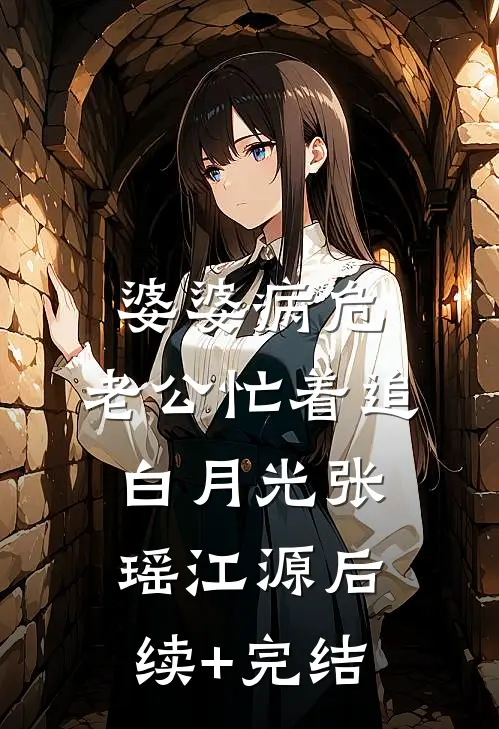婆婆病危，老公忙着追白月光张瑶江源后续+完结