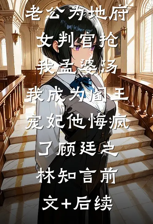 老公为地府女判官抢我孟婆汤，我成为阎王宠妃他悔疯了顾廷之林知言前文+后续