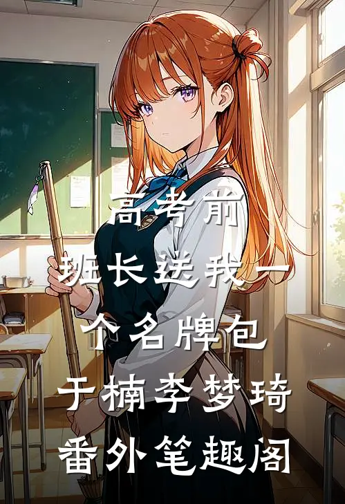 高考前，班长送我一个名牌包：于楠李梦琦番外笔趣阁