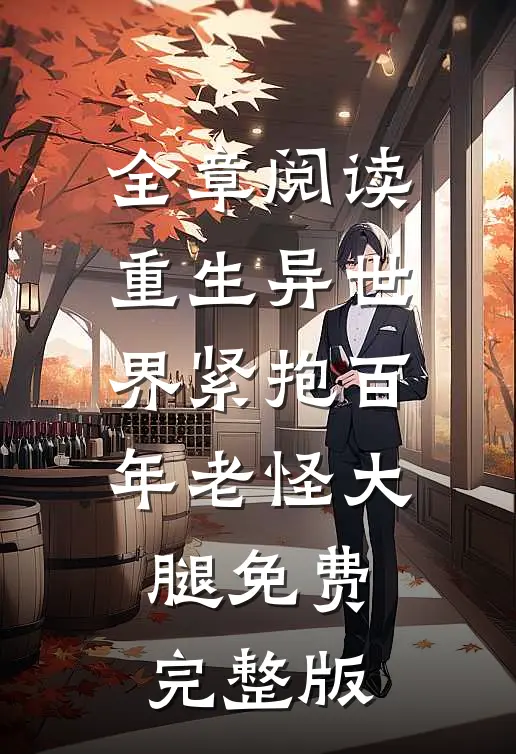 全章阅读重生异世界紧抱百年老怪大腿免费完整版