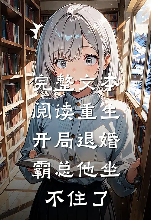 完整文本阅读重生：开局退婚，霸总他坐不住了