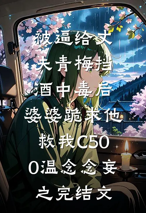 被逼给丈夫青梅挡酒中毒后，婆婆跪求他救我C500温念念妄之完结文