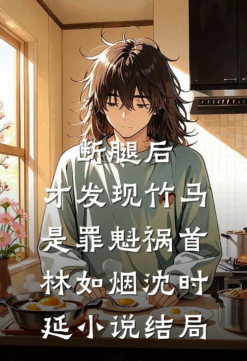 断腿后，才发现竹马是罪魁祸首林如烟沈时延小说结局