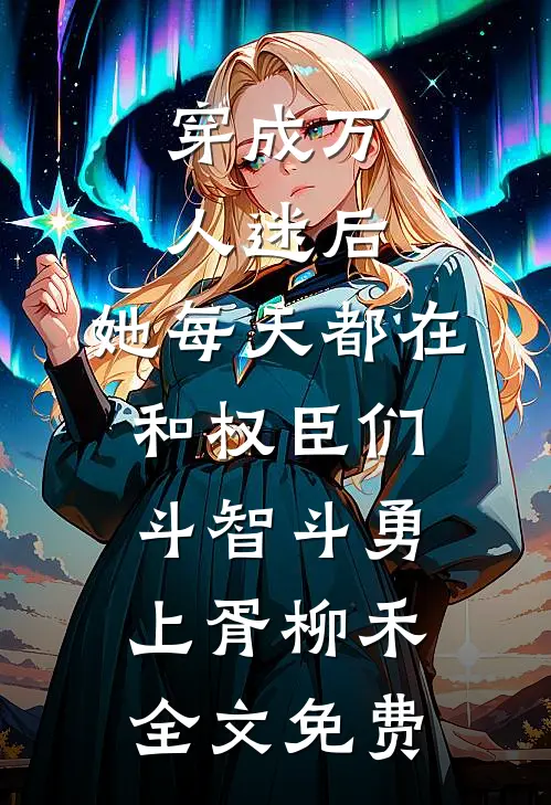 穿成万人迷后，她每天都在和权臣们斗智斗勇上胥柳禾全文免费