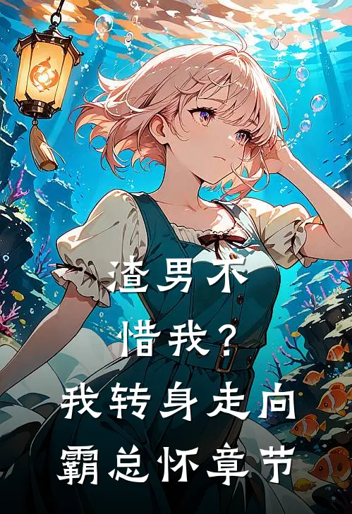 渣男不惜我？我转身走向霸总怀章节