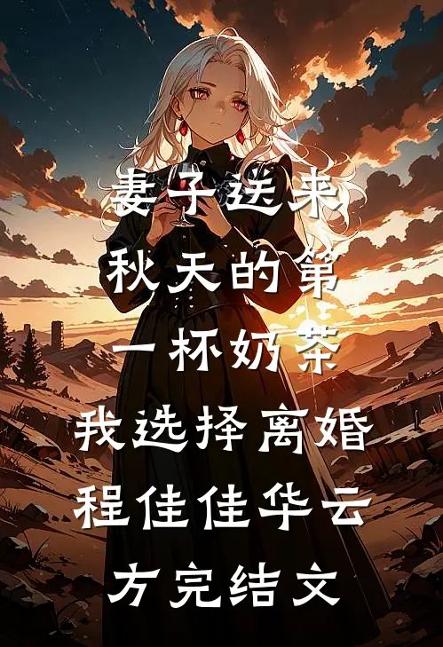 妻子送来秋天的第一杯奶茶，我选择离婚程佳佳华云方完结文