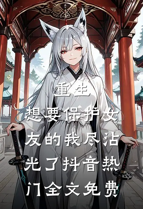 重生：想要保护女友的我尽沾光了抖音热门全文免费